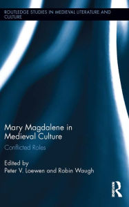 Title: Mary Magdalene in Medieval Culture: Conflicted Roles, Author: Peter Loewen