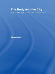 Title: The Body and the City: Psychoanalysis, Space and Subjectivity, Author: Steve Pile