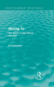 Title: Having To (Routledge Revivals): The World of One Parent Families, Author: E. Cashmore