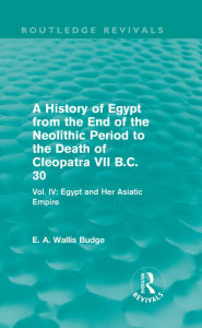 Title: A History of Egypt from the End of the Neolithic Period to the Death of Cleopatra VII B.C. 30 (Routledge Revivals): Vol. IV: Egypt and Her Asiatic Empire, Author: E. A. Budge