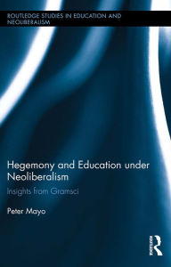 Title: Hegemony and Education Under Neoliberalism: Insights from Gramsci, Author: Peter Mayo