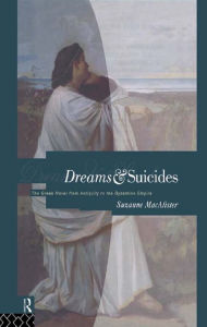 Title: Dreams and Suicides: The Greek Novel from Antiquity to the Byzantine Empire, Author: Suzanne Macalister