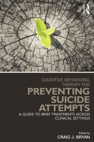 Title: Cognitive Behavioral Therapy for Preventing Suicide Attempts: A Guide to Brief Treatments Across Clinical Settings, Author: Craig J. Bryan