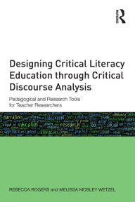 Title: Designing Critical Literacy Education through Critical Discourse Analysis: Pedagogical and Research Tools for Teacher-Researchers, Author: Rebecca  Rogers