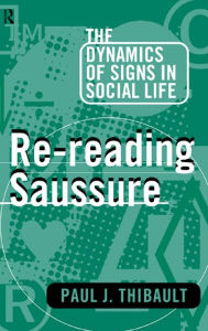 Title: Re-reading Saussure: The Dynamics of Signs in Social Life, Author: Paul J. Thibault