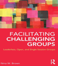Title: Facilitating Challenging Groups: Leaderless, Open, and Single-Session Groups, Author: Nina W. Brown