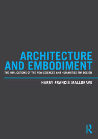 Title: Architecture and Embodiment: The Implications of the New Sciences and Humanities for Design, Author: Harry Francis Mallgrave