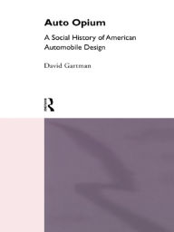Title: Auto-Opium: A Social History of American Automobile Design, Author: David Gartman