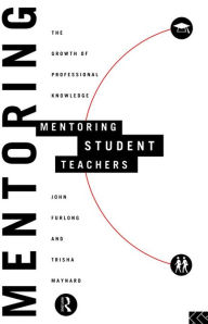 Title: Mentoring Student Teachers: The Growth of Professional Knowledge, Author: John Furlong