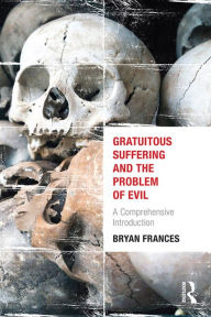 Title: Gratuitous Suffering and the Problem of Evil: A Comprehensive Introduction, Author: Bryan Frances