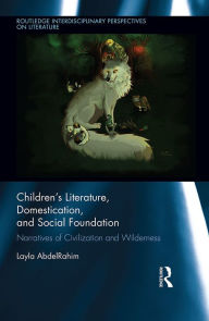 Title: Children's Literature, Domestication, and Social Foundation: Narratives of Civilization and Wilderness, Author: Layla AbdelRahim