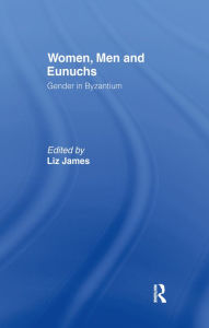 Title: Women, Men and Eunuchs: Gender in Byzantium, Author: Elizabeth James