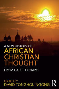 Title: A New History of African Christian Thought: From Cape to Cairo, Author: David Ngong