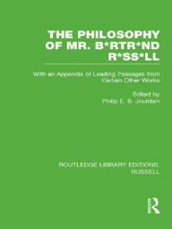 Title: The Philosophy of Mr. B*rtr*nd R*ss*ll: With an Appendix of Leading Passages from Certain Other Works. A Skit., Author: Philip E. B. Jourdain