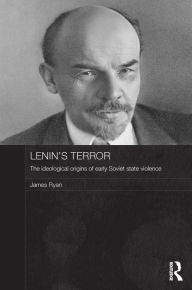 Title: Lenin's Terror: The Ideological Origins of Early Soviet State Violence, Author: James Ryan