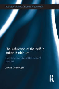 Title: The Refutation of the Self in Indian Buddhism: Candrakirti on the Selflessness of Persons, Author: James Duerlinger