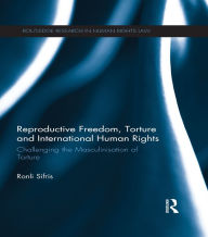 Title: Reproductive Freedom, Torture and International Human Rights: Challenging the Masculinisation of Torture, Author: Ronli Sifris