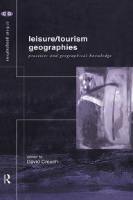 Title: Leisure/Tourism Geographies: Practices and Geographical Knowledge, Author: David Crouch