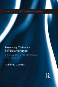 Title: Resolving Claims to Self-Determination: Is There a Role for the International Court of Justice?, Author: Andrew Coleman