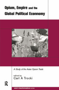 Title: Opium, Empire and the Global Political Economy: A Study of the Asian Opium Trade 1750-1950, Author: Carl Trocki