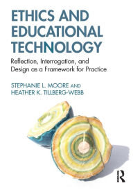 Title: Ethics and Educational Technology: Reflection, Interrogation, and Design as a Framework for Practice, Author: Stephanie L. Moore