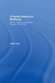 Title: A Social History of Medicine: Health, Healing and Disease in England, 1750-1950, Author: Joan Lane