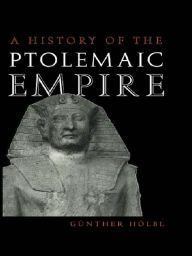 Title: A History of the Ptolemaic Empire, Author: Günther Hölbl