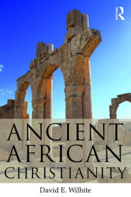 Title: Ancient African Christianity: An Introduction to a Unique Context and Tradition, Author: David E. Wilhite