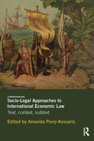 Title: Socio-Legal Approaches to International Economic Law: Text, Context, Subtext, Author: Amanda Perry-Kessaris