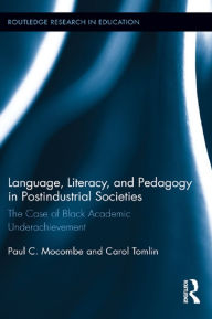 Title: Language, Literacy, and Pedagogy in Postindustrial Societies: The Case of Black Academic Underachievement, Author: Paul C. Mocombe