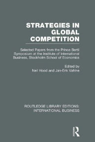 Title: Strategies in Global Competition (RLE International Business): Selected Papers from the Prince Bertil Symposium at the Institute of International Business, Author: Neil Hood