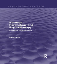 Title: Between Psychology and Psychotherapy (Psychology Revivals): A Poetics of Experience, Author: Miller Mair