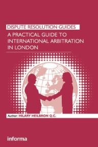 Title: A Practical Guide to International Arbitration in London, Author: Hilary Heilbron