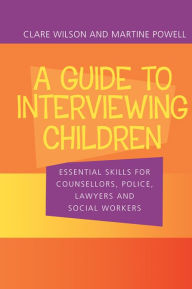 Title: A Guide to Interviewing Children: Essential Skills for Counsellors, Police Lawyers and Social Workers, Author: Claire Wilson