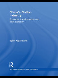 Title: China's Cotton Industry: Economic Transformation and State Capacity, Author: Björn Alpermann