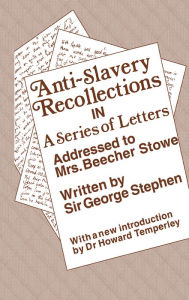 Title: Anti-Slavery Recollection Cb: In a Series of Letters, Addressed to Mrs. Beecher Stowe, Author: George Stephen