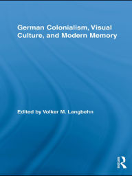 Title: German Colonialism, Visual Culture, and Modern Memory, Author: Volker Langbehn