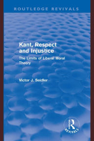 Title: Kant, Respect and Injustice (Routledge Revivals): The Limits of Liberal Moral Theory, Author: Victor Seidler