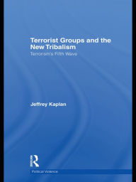 Title: Terrorist Groups and the New Tribalism: Terrorism's Fifth Wave, Author: Jeffrey Kaplan
