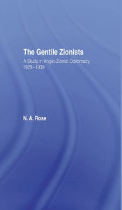 Title: The Gentile Zionists: A Study in Anglo-Zionist Diplomacy 1929-1939, Author: N.A. Rose