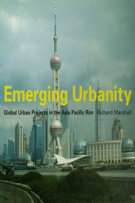 Title: Emerging Urbanity: Global Urban Projects in the Asia Pacific Rim, Author: Richard Marshall