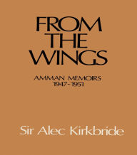 Title: From the Wings: Amman Memoirs 1947-1951, Author: Alec Kirkbride