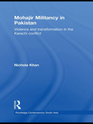 Title: Mohajir Militancy in Pakistan: Violence and Transformation in the Karachi Conflict, Author: Nichola Khan