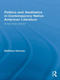 Title: Politics and Aesthetics in Contemporary Native American Literature: Across Every Border, Author: Matthew Herman