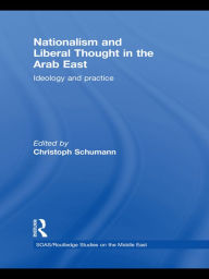 Title: Nationalism and Liberal Thought in the Arab East: Ideology and Practice, Author: Christoph Schumann