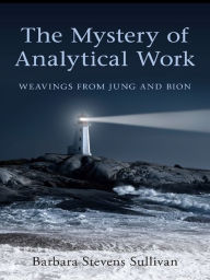 Title: The Mystery of Analytical Work: Weavings from Jung and Bion, Author: Barbara Stevens Sullivan