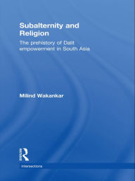 Title: Subalternity and Religion: The Prehistory of Dalit Empowerment in South Asia, Author: Milind Wakankar