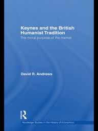 Title: Keynes and the British Humanist Tradition: The Moral Purpose of the Market, Author: David Andrews