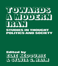 Title: Towards a Modern Iran: Studies in Thought, Politics and Society, Author: Elie Kedourie