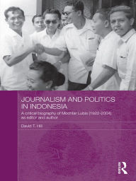 Title: Journalism and Politics in Indonesia: A Critical Biography of Mochtar Lubis (1922-2004) as Editor and Author, Author: David T. Hill